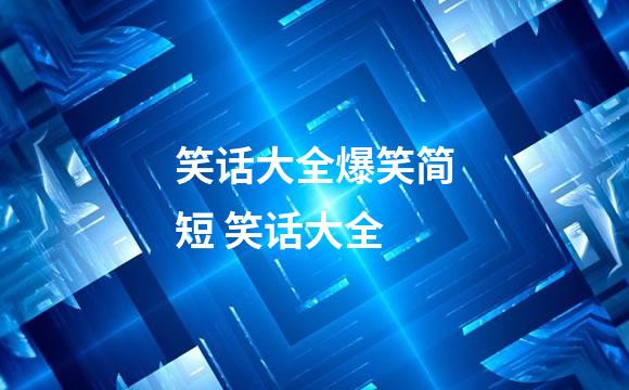 笑话大全爆笑简短 笑话大全